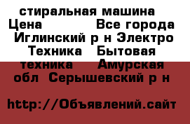 стиральная машина › Цена ­ 7 000 - Все города, Иглинский р-н Электро-Техника » Бытовая техника   . Амурская обл.,Серышевский р-н